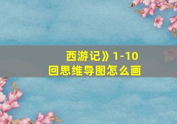 西游记》1-10回思维导图怎么画