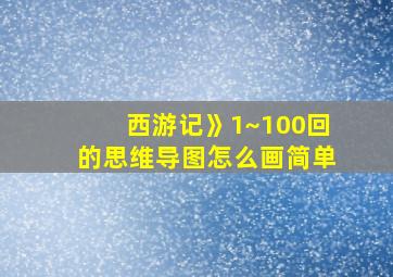 西游记》1~100回的思维导图怎么画简单