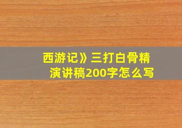 西游记》三打白骨精演讲稿200字怎么写