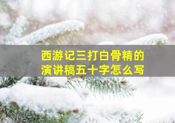 西游记三打白骨精的演讲稿五十字怎么写