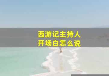 西游记主持人开场白怎么说