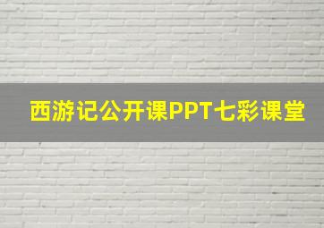 西游记公开课PPT七彩课堂