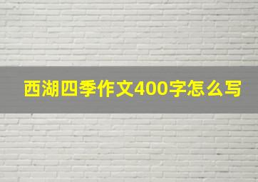 西湖四季作文400字怎么写