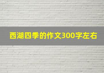 西湖四季的作文300字左右