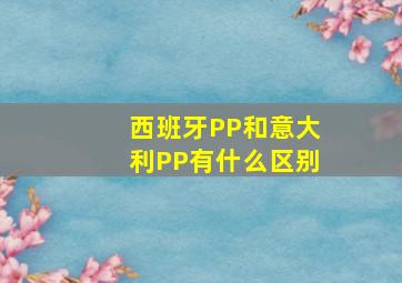 西班牙PP和意大利PP有什么区别