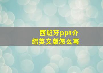 西班牙ppt介绍英文版怎么写