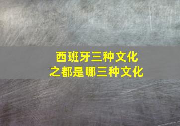 西班牙三种文化之都是哪三种文化