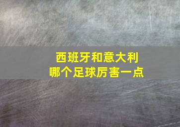 西班牙和意大利哪个足球厉害一点