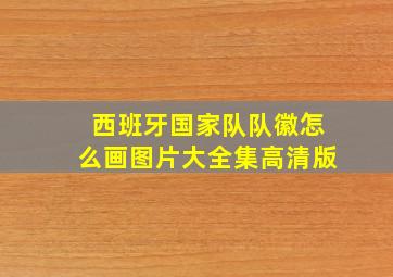 西班牙国家队队徽怎么画图片大全集高清版