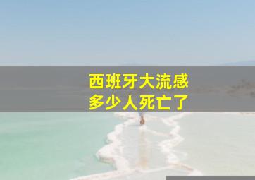 西班牙大流感多少人死亡了