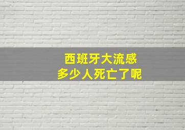 西班牙大流感多少人死亡了呢