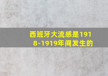 西班牙大流感是1918-1919年间发生的