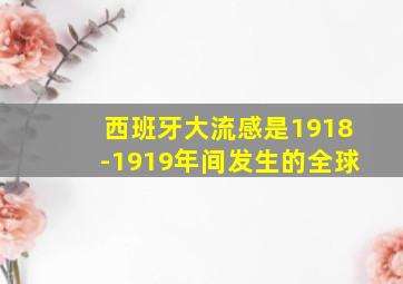 西班牙大流感是1918-1919年间发生的全球