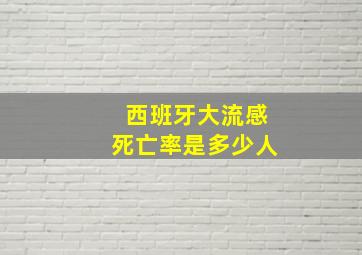 西班牙大流感死亡率是多少人