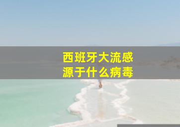 西班牙大流感源于什么病毒