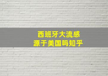 西班牙大流感源于美国吗知乎