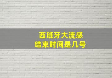 西班牙大流感结束时间是几号