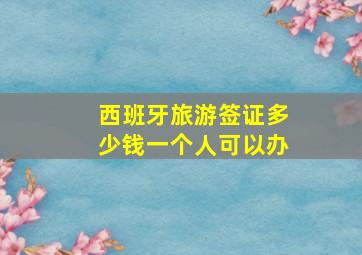 西班牙旅游签证多少钱一个人可以办