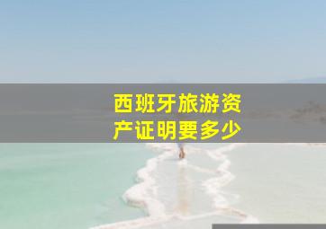 西班牙旅游资产证明要多少