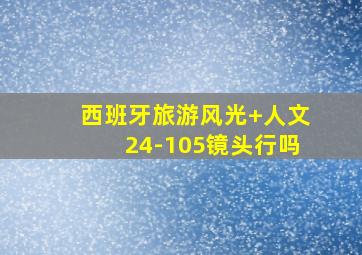 西班牙旅游风光+人文24-105镜头行吗