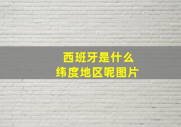 西班牙是什么纬度地区呢图片