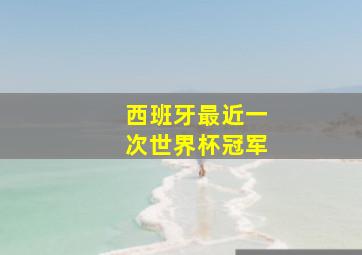 西班牙最近一次世界杯冠军