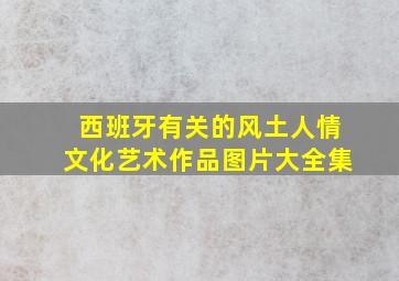 西班牙有关的风土人情文化艺术作品图片大全集