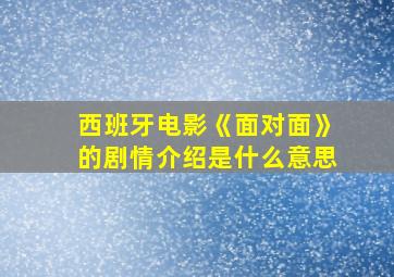 西班牙电影《面对面》的剧情介绍是什么意思