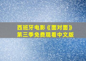 西班牙电影《面对面》第三季免费观看中文版