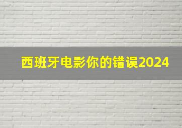 西班牙电影你的错误2024