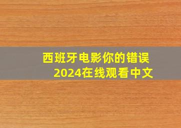 西班牙电影你的错误2024在线观看中文