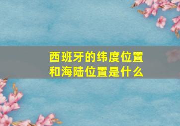 西班牙的纬度位置和海陆位置是什么