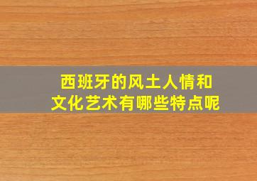 西班牙的风土人情和文化艺术有哪些特点呢