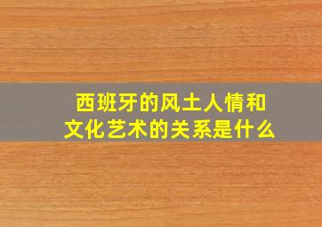 西班牙的风土人情和文化艺术的关系是什么