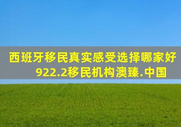 西班牙移民真实感受选择哪家好922.2移民机构澳臻.中国