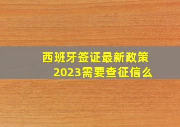 西班牙签证最新政策2023需要查征信么