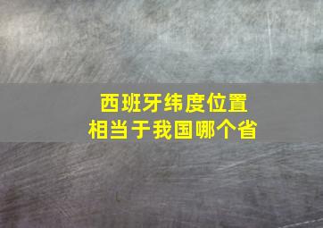 西班牙纬度位置相当于我国哪个省