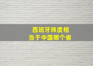 西班牙纬度相当于中国哪个省