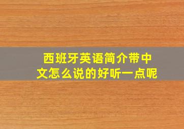 西班牙英语简介带中文怎么说的好听一点呢