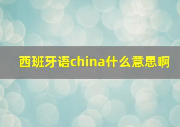 西班牙语china什么意思啊