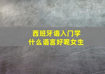 西班牙语入门学什么语言好呢女生