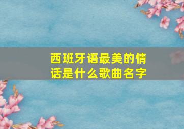 西班牙语最美的情话是什么歌曲名字