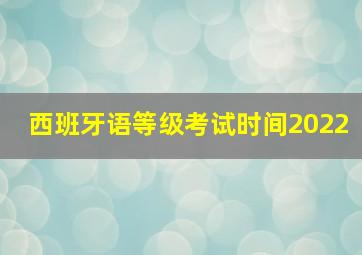 西班牙语等级考试时间2022