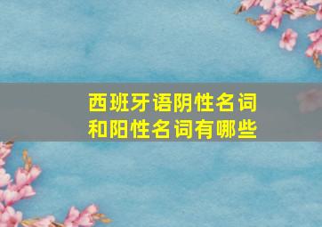 西班牙语阴性名词和阳性名词有哪些