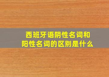 西班牙语阴性名词和阳性名词的区别是什么