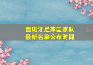 西班牙足球国家队最新名单公布时间