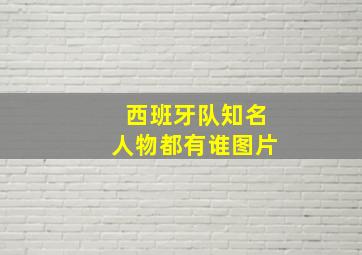 西班牙队知名人物都有谁图片