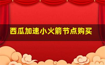 西瓜加速小火箭节点购买