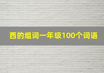 西的组词一年级100个词语