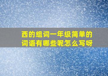 西的组词一年级简单的词语有哪些呢怎么写呀